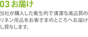 03 お届け　当社が購入した衛生的で清潔な高品質のリネン用品をお客さまのところへお届けし貸与します。